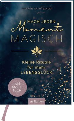 Mach jeden Moment magisch. Kleine Rituale für mehr Lebensglück von Baader,  Stefanie Kathi