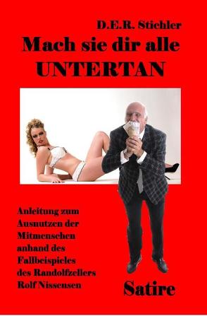 Mach sie dir alle Untertan – Anleitung zum Ausnutzen der Mitmenschen anhand des Fallbeispieles des Randolfzellers Rolf Nissensen – Satire von DeBehr,  Verlag, Stichler,  D E