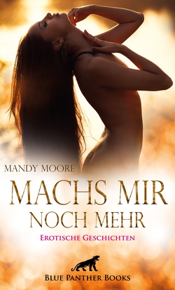 Machs mir noch mehr | Erotische Geschichten von Bell,  George, Larbi,  Nadja, Lewis,  Shannon, Love,  Kendra, Moore,  Mandy, Sanders,  Jasmine, Steinway,  M.C.