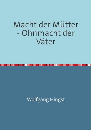 Macht der Mütter – Ohnmacht der Väter von Dr. Hingst,  Wolfgang