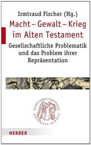 Macht – Gewalt – Krieg im Alten Testament von Baumann,  Gerlinde, Berges,  Ulrich, Birnbaum,  Elisabeth, Eder,  Sigrid, Fischer,  Irmtraud, Gaß,  Erasmus, Gies,  Kathrin, Hieke,  Thomas, Michel,  Andreas, Müllner,  Ilse, Obermayer,  Bernd, Schwienhorst-Schönberger,  Ludger, Siquans,  Agnethe, Steymans,  Hans Ulrich