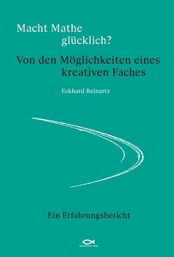 Macht Mathe glücklich? Von den Möglichkeiten eines kreativen Faches von Reinartz,  Dr. Eckhard