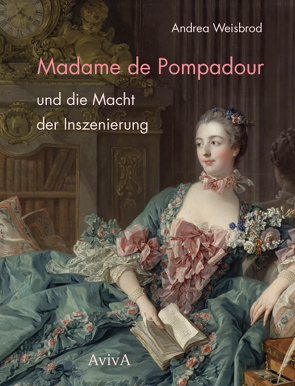 Madame de Pompadour und die Macht der Inszenierung von Weisbrod,  Andrea