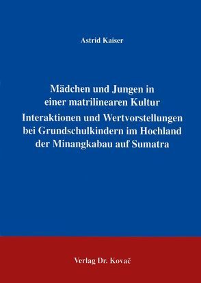 Mädchen und Jungen in einer matrilinearen Kultur – Interaktionen und Wertvorstellungen bei Grundschulkindern im Hochland der Minangkabau auf Sumatra von Kaiser,  Astrid