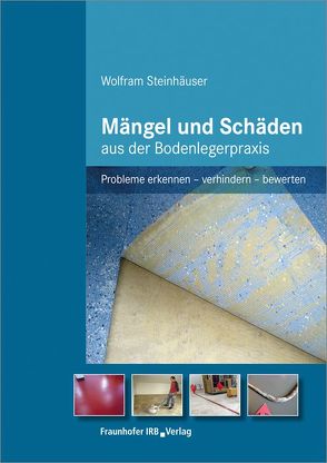 Mängel und Schäden aus der Bodenlegerpraxis. von Steinhäuser,  Wolfram