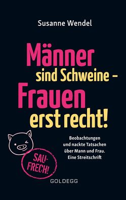 Männer sind Schweine – Frauen erst recht! Beobachtungen und nackte Tatsachen über Mann und Frau. Eine Streitschrift. Geschlechterrollen aufbrechen – Gleichberechtigung & echte Partnerschaft leben! von Wendel,  Susanne