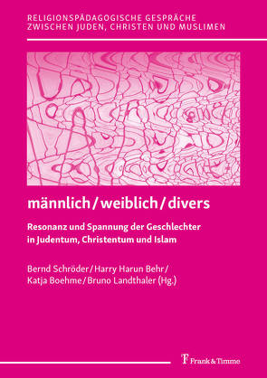 männlich / weiblich / divers – Resonanz und Spannung der Geschlechter in Judentum, Christentum und Islam von Behr,  Harry Harun, Boehme,  Katja, Landthaler,  Bruno, Schroeder,  Bernd