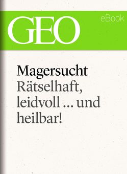 Magersucht: Rätselhaft, leidvoll … und heilbar! (GEO eBook Single)