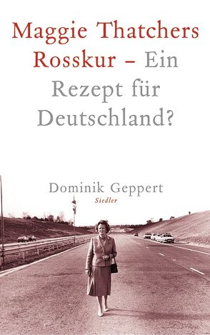 Maggie Thatchers Rosskur – Ein Rezept für Deutschland ? von Geppert,  Dominik