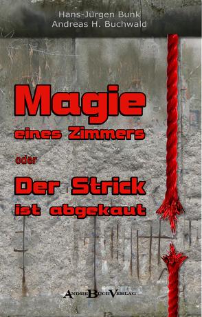 MAGIE EINES ZIMMERS oder DER STRICK IST ABGEKAUT von Buchwald,  Andreas H., Bunk,  Hans-Jürgen