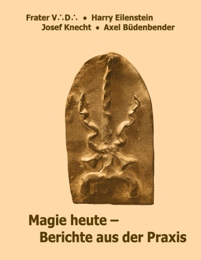 Magie heute – Berichte aus der Praxis von Büdenbender,  Axel, Eilenstein,  Harry, Knecht,  Josef, V. D.,  Frater