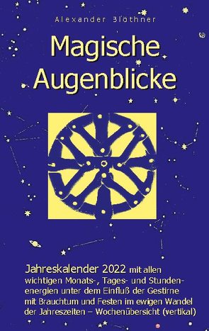 Magische Augenblicke – Jahreskalender 2022 mit allen wichtigen Monats-, Tages- und Stundenenergien unter dem Einfluß der Gestirne als robuste Alltagsausgabe mit vertikaler Wochenübersicht von Blöthner,  Alexander