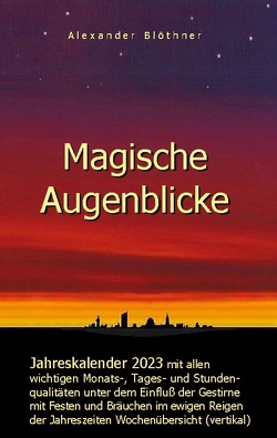 Magische Augenblicke – Jahreskalender 2023 mit allen wichtigen Monats-, Tages- und Stundenqualitäten unter dem Einfluss der Gestirne als robuste Alltagsausgabe mit vertikaler Wochenübersicht von Blöthner,  Alexander