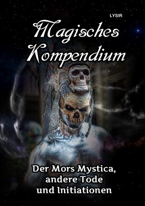 MAGISCHES KOMPENDIUM / MAGISCHES KOMPENDIUM – Der Mors Mystica, andere Tode und Initiationen von LYSIR,  Frater