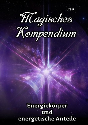 MAGISCHES KOMPENDIUM / Magisches Kompendium – Energiekörper und energetische Anteile von LYSIR,  Frater