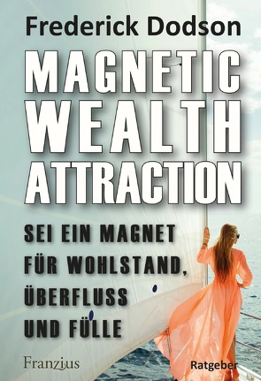 Magnetic Wealth Attraction – Sei ein Magnet für Wohlstand, Überfluss und Fülle von Dodson,  Frederick E