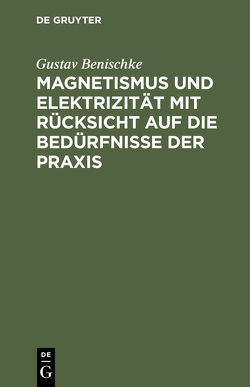 Magnetismus und Elektrizität mit Rücksicht auf die Bedürfnisse der Praxis von Benischke,  Gustav