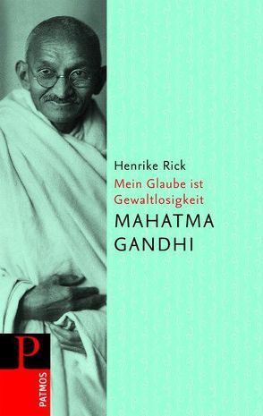 Mahatma Gandi – Mein Glaube ist Gewaltlosigkeit von Rick,  Henrike