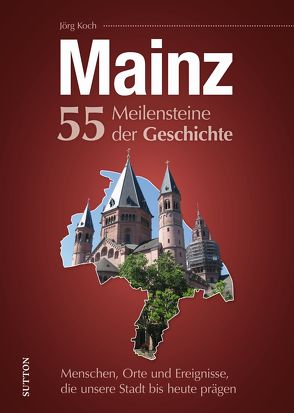 Mainz. 55 Meilensteine der Geschichte von Koch,  Jörg