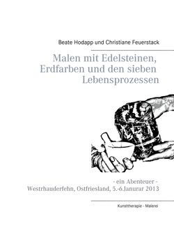 Malen mit Edelsteinen, Erdfarben und den sieben Lebensprozessen von Feuerstack,  Christiane, Hodapp,  Beate