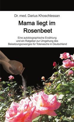 Mama liegt im Rosenbeet von Khoschlessan,  Dr. med. Darius