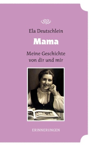 Mama – meine Geschichte von dir und mir von Deutschlein,  Ela