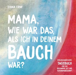 Mama, wie war das, als ich in deinem Bauch war? von Crne,  Diana