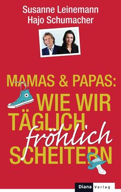 Mamas & Papas: Wie wir täglich fröhlich scheitern von Leinemann,  Susanne, Schumacher,  Hajo