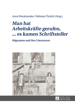 «Man hat Arbeitskräfte gerufen, … es kamen Schriftsteller» von Öztürk,  Mehmet, Warakomska,  Anna