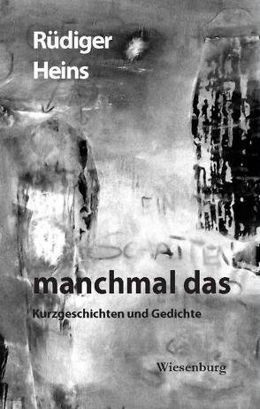 manchmal das – Kurzgeschichten und Gedichte von Heins,  Rüdiger