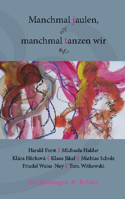 Manchmal jaulen, manchmal tanzen wir von Forst,  Harald, Halder,  Michaela, Hůrková,  Klára, Jäkel,  Klaus, Scholz,  Mathias, Weise-Ney,  Friedel, Witkowski,  Tom