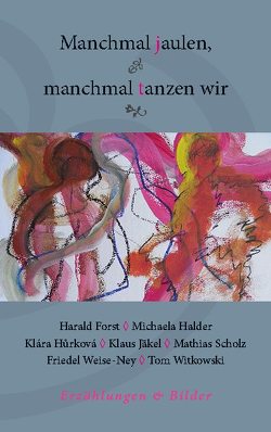 Manchmal jaulen, manchmal tanzen wir von Forst,  Harald, Halder,  Michaela, Hůrková,  Klára, Jäkel,  Klaus, Scholz,  Mathias, Weise-Ney,  Friedel, Witkowski,  Tom