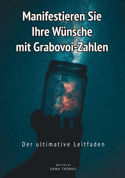 Manifestieren Sie Ihre Wünsche mit Grabovoi-Zahlen: Der ultimative Leitfaden von Thomas,  Dana