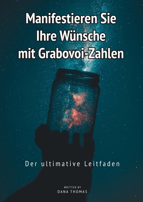 Manifestieren Sie Ihre Wünsche mit Grabovoi-Zahlen: Der ultimative Leitfaden von Thomas,  Dana