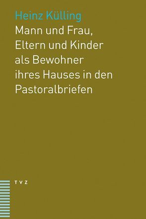 Mann und Frau, Eltern und Kinder als Bewohner ihres Hauses in den Pastoralbriefen von Külling,  Heinz