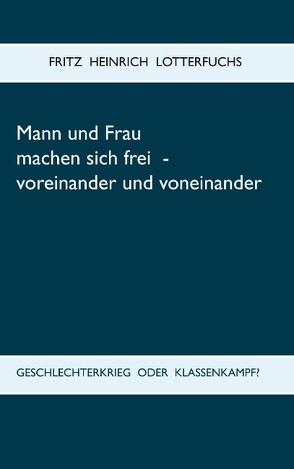 Mann und Frau machen sich frei – voreinander und voneinander von Lotterfuchs,  Fritz Heinrich