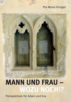 Mann und Frau – Wozu noch!? von Hirsiger,  Pia Maria