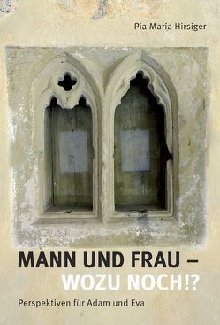 Mann und Frau – Wozu noch!? von Hirsiger,  Pia Maria