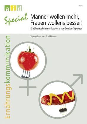 Männer wollen mehr, Frauen wollens besser! – Ernährungskommunikation unter Gender-Aspekten – Tagungsband zum 12. aid-Forum von Bundesanstalt für Landwirtschaft und Ernährung