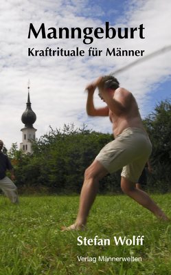 Manngeburt – Kraftrituale für Männer von Wolff,  Stefan