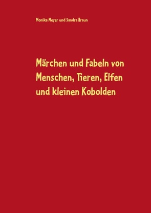 Märchen und Fabeln von Menschen, Tieren, Elfen und kleinen Kobolden von Braun,  Sandra, Meyer,  Monika