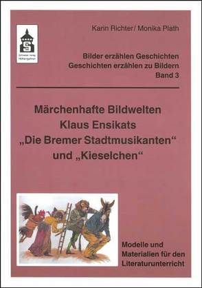 Märchenhafte Bildwelten Klaus Ensikats „Die Bremer Stadtmusikanten“ und „Kieselchen“ von Plath,  Monika, Richter,  Karin