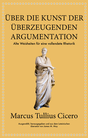 Marcus Tullius Cicero: Über die Kunst der überzeugenden Argumentation von Cicero,  Marcus Tullius, Hölsken,  Nicole, May,  James M.