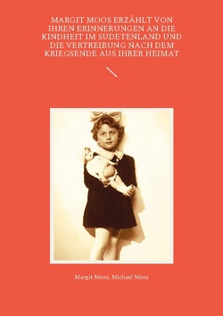 Margit Moos erzählt von ihren Erinnerungen an die Kindheit im Sudetenland und die Vertreibung nach dem Kriegsende aus ihrer Heimat von Moos,  Margit, Moos,  Michael