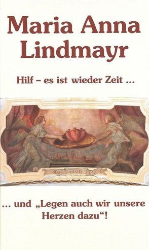 Maria Anna Lindmayr. Hilf – es ist wieder Zeit… und „Legen auch wir unsere Herzen dazu“! von Schätzl,  Alma-Maria