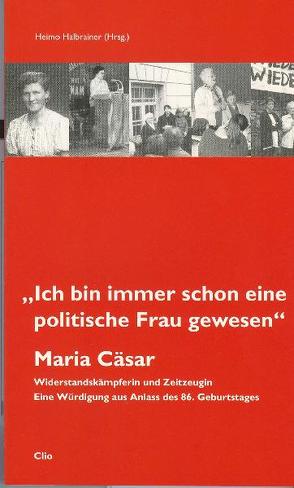 Maria Cäsar: „Ich bin immer schon eine politische Frau gewesen“ von Behr,  Bettina, Ehetreiber,  Christian, Halbrainer,  Heimo, Konrad,  Helmut, Schiestl,  Michael, Wieser,  Ilse