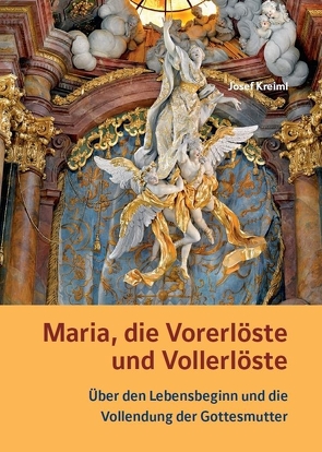 Maria, die Vorerlöste und Vollerlöste – Über den Lebensbeginn und die Vollendung der Gottesmutter von Kreiml,  Josef