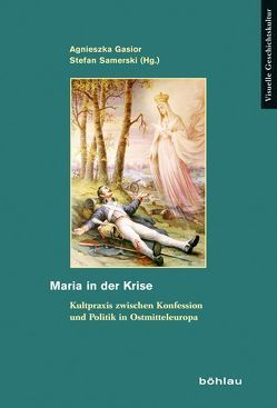 Maria in der Krise von Aleksov,  Bojan, Berezhnaya,  Liliya, Bömelburg,  Hans-Jürgen, Born,  Robert, Brückner,  Wolfgang, Gąsior,  Agnieszka, Halemba,  Agnieszka, Klekot,  Ewa, Omilanowska,  Małgorzata, Samerski,  Stefan, Scheer,  Monique, Sebek,  Jaroslav, Tricoire,  Damien, Tüskès,  Anna, Wenzel,  Kai, Zach,  Krista