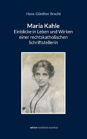 Maria Kahle – Einblicke in Leben und Wirken einer rechtskatholischen Schriftstellerin von Bracht,  Hans-Günther