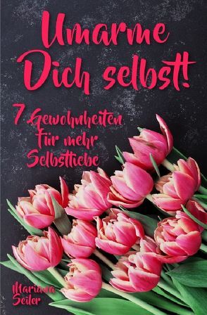 Mariana Seiler Buchreihe / Sich selbst lieben lernen: WIE SIE SICH SELBST LIEBEN LERNEN MIT 7 TÄGLICHEN RITUALEN! Wenn Sie sich selbst lieben lernen und Ihr Herz wieder für sich öffnen, dann werden es auch Andere tun von Seiler,  Mariana